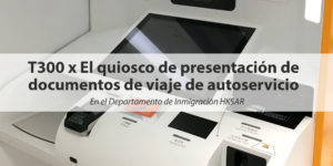 T300 x Kiosco de Entregar Documentos de Viaje en el Departamento de Inmigración de Hong Kong